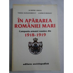    IN  APARAREA  ROMANIEI  MARI  Campania armatei romane din 1918 - 1919 -  D. Preda;  V. Alexandrescu;  C. Prodan   